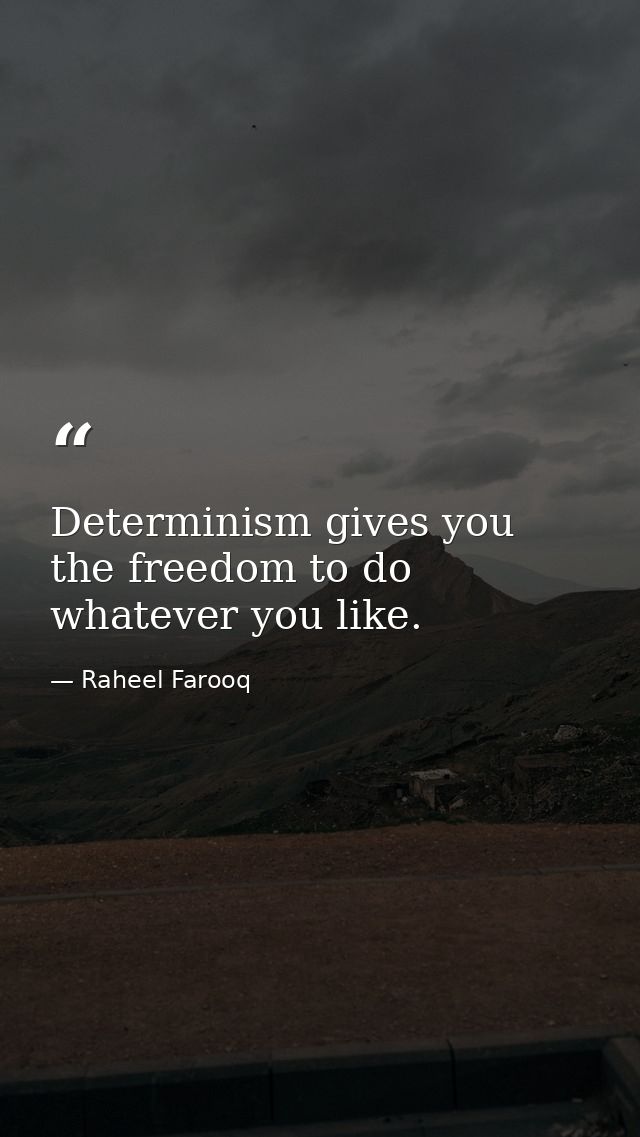 Determinism gives you the freedom to do whatever you like. — Raheel Farooq