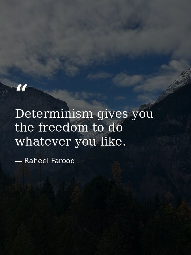 Determinism gives you the freedom to do whatever you like. — Raheel Farooq