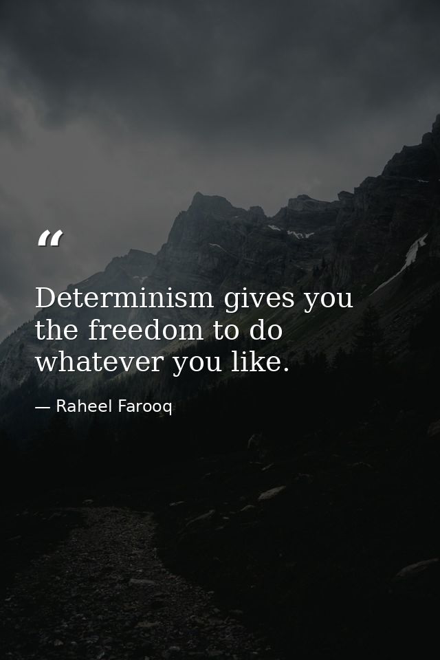 Determinism gives you the freedom to do whatever you like. — Raheel Farooq