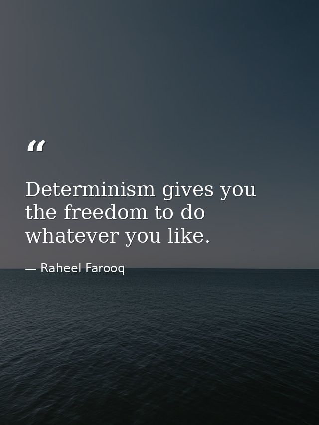 Determinism gives you the freedom to do whatever you like. — Raheel Farooq