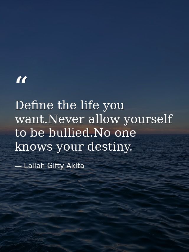 Define the life you want.Never allow yourself to be bullied.No one knows your destiny. — Lailah Gifty Akita