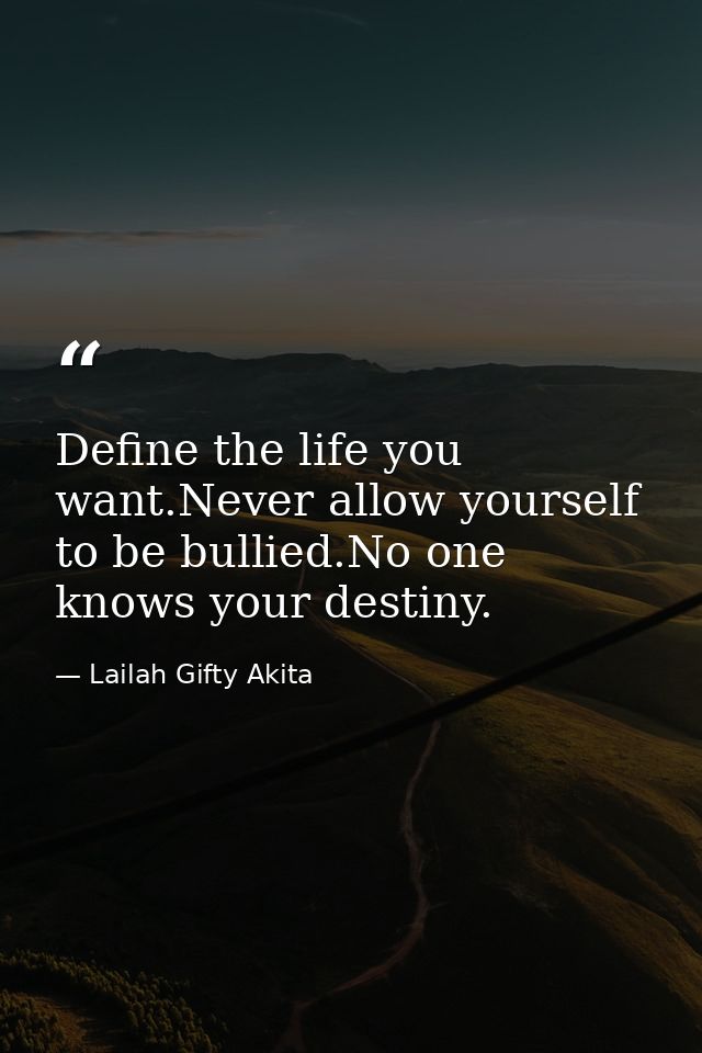 Define the life you want.Never allow yourself to be bullied.No one knows your destiny. — Lailah Gifty Akita