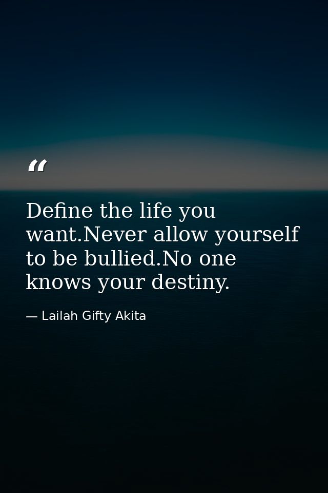 Define the life you want.Never allow yourself to be bullied.No one knows your destiny. — Lailah Gifty Akita