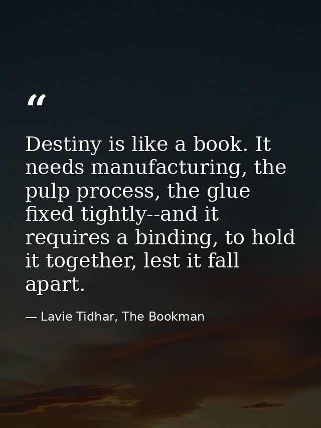 Destiny is like a book. It needs manufacturing, the pulp process, the glue fixed tightly--and it requires a binding, to  — Lavie Tidhar, The Bookman