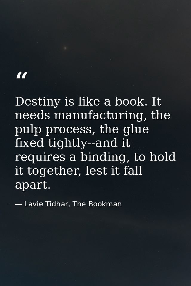 Destiny is like a book. It needs manufacturing, the pulp process, the glue fixed tightly--and it requires a binding, to  — Lavie Tidhar, The Bookman