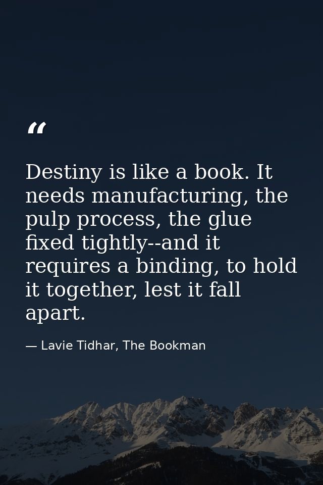 Destiny is like a book. It needs manufacturing, the pulp process, the glue fixed tightly--and it requires a binding, to  — Lavie Tidhar, The Bookman