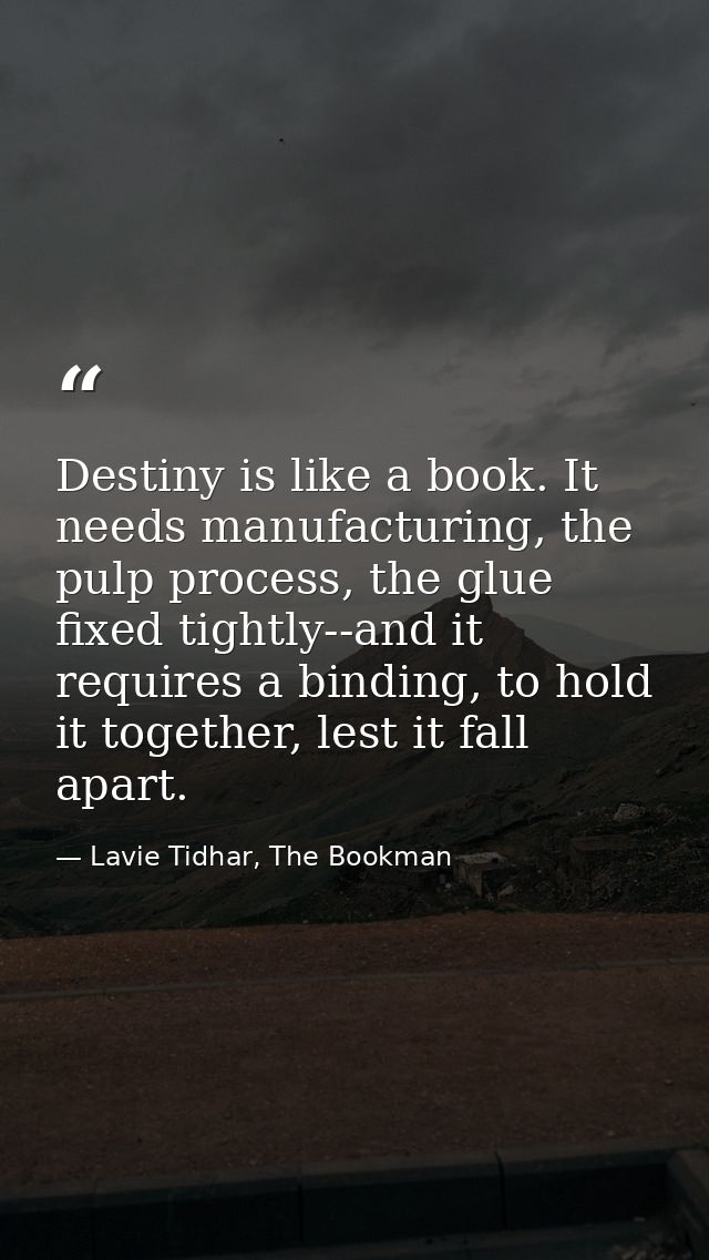 Destiny is like a book. It needs manufacturing, the pulp process, the glue fixed tightly--and it requires a binding, to  — Lavie Tidhar, The Bookman