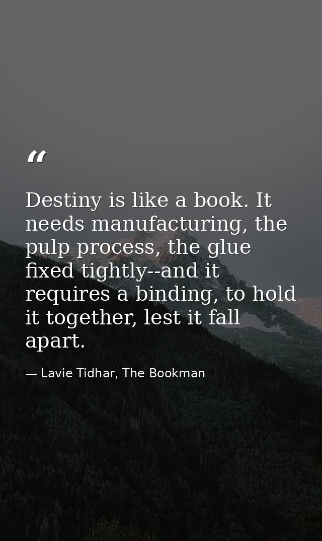 Destiny is like a book. It needs manufacturing, the pulp process, the glue fixed tightly--and it requires a binding, to  — Lavie Tidhar, The Bookman