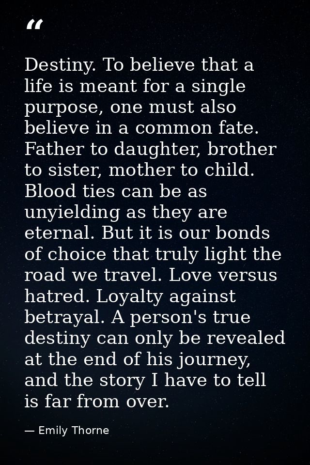 Destiny. To believe that a life is meant for a single purpose, one must also believe in a common fate. Father to daughte — Emily Thorne