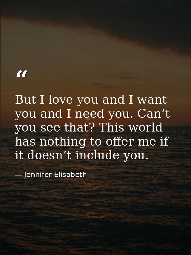But I love you and I want you and I need you. Can’t you see that? This world has nothing to offer me if it doesn’t inclu — Jennifer Elisabeth