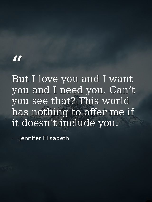 But I love you and I want you and I need you. Can’t you see that? This world has nothing to offer me if it doesn’t inclu — Jennifer Elisabeth