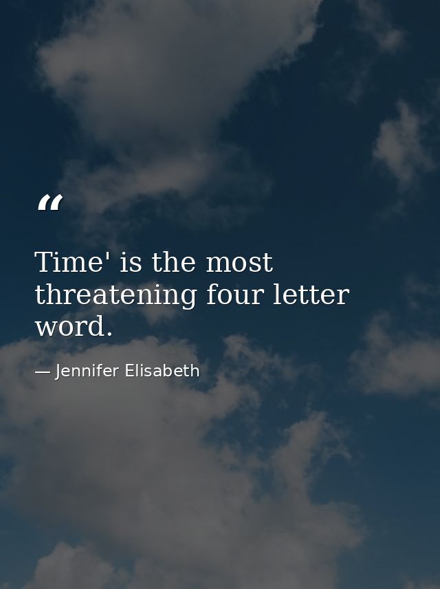 Time' is the most threatening four letter word. — Jennifer Elisabeth
