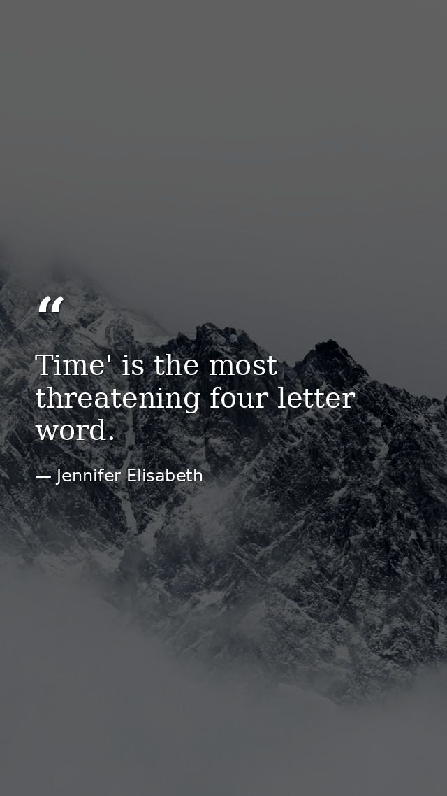 Time' is the most threatening four letter word. — Jennifer Elisabeth