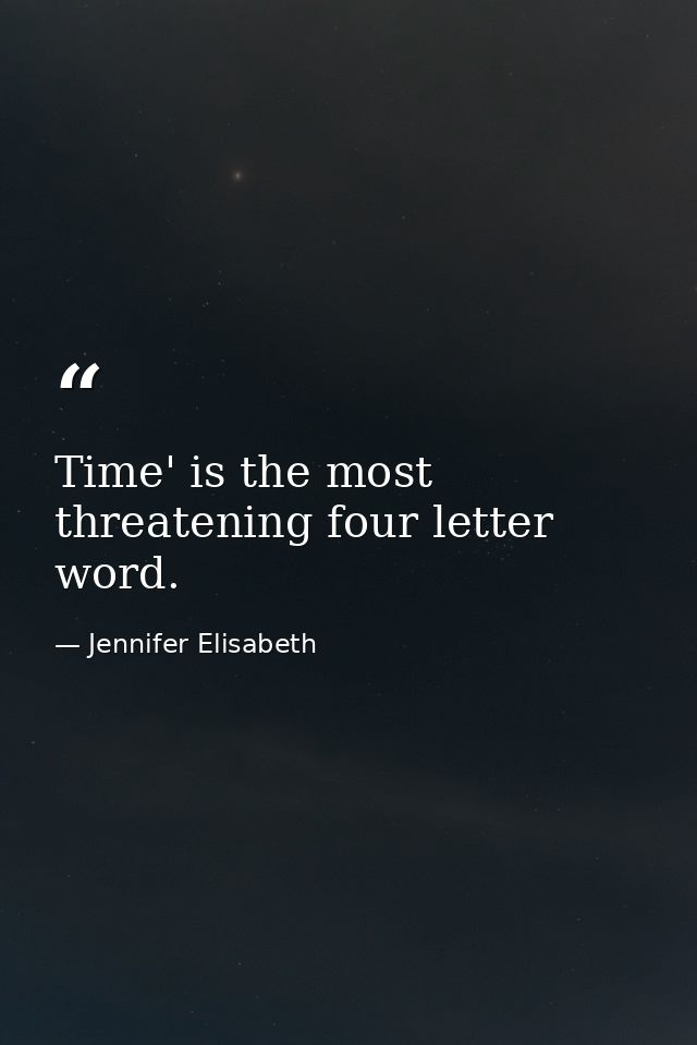 Time' is the most threatening four letter word. — Jennifer Elisabeth