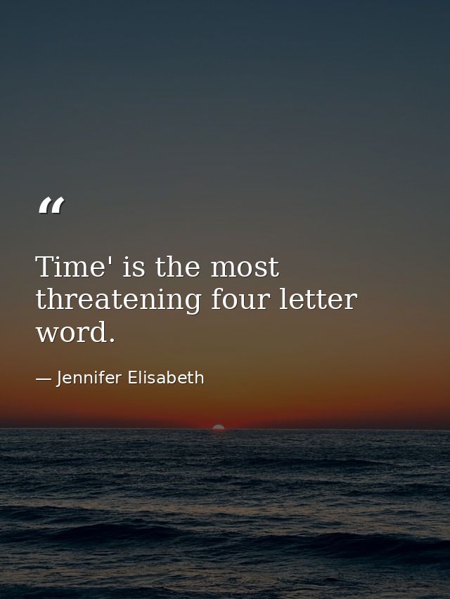 Time' is the most threatening four letter word. — Jennifer Elisabeth