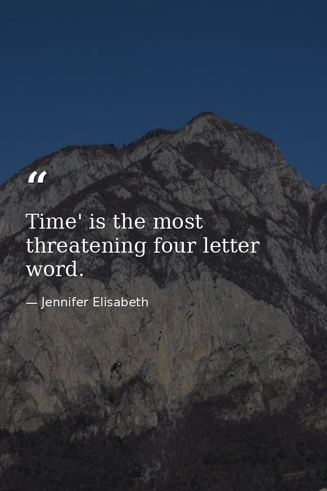Time' is the most threatening four letter word. — Jennifer Elisabeth