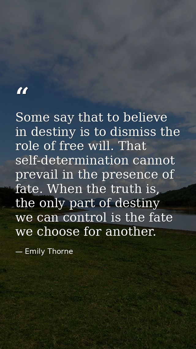 Some say that to believe in destiny is to dismiss the role of free will. That self-determination cannot prevail in the p — Emily Thorne