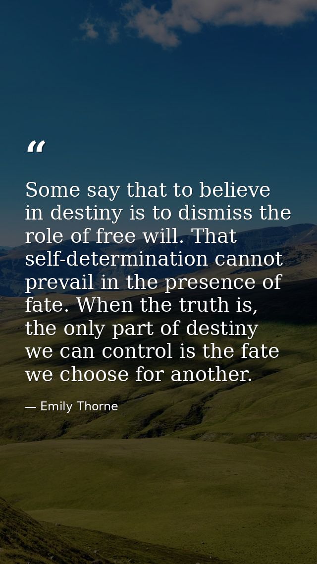 Some say that to believe in destiny is to dismiss the role of free will. That self-determination cannot prevail in the p — Emily Thorne