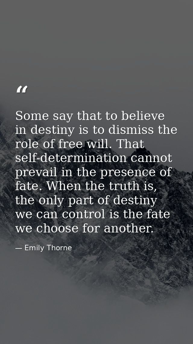 Some say that to believe in destiny is to dismiss the role of free will. That self-determination cannot prevail in the p — Emily Thorne