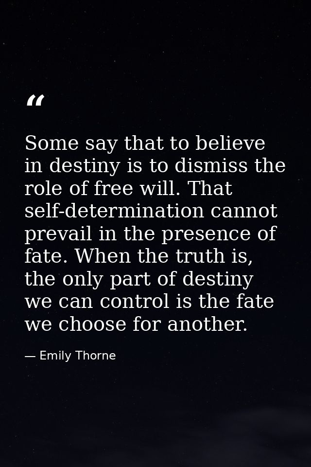 Some say that to believe in destiny is to dismiss the role of free will. That self-determination cannot prevail in the p — Emily Thorne