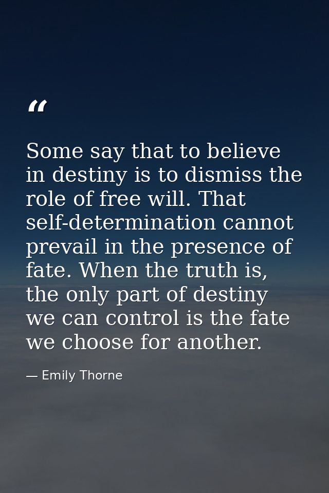 Some say that to believe in destiny is to dismiss the role of free will. That self-determination cannot prevail in the p — Emily Thorne