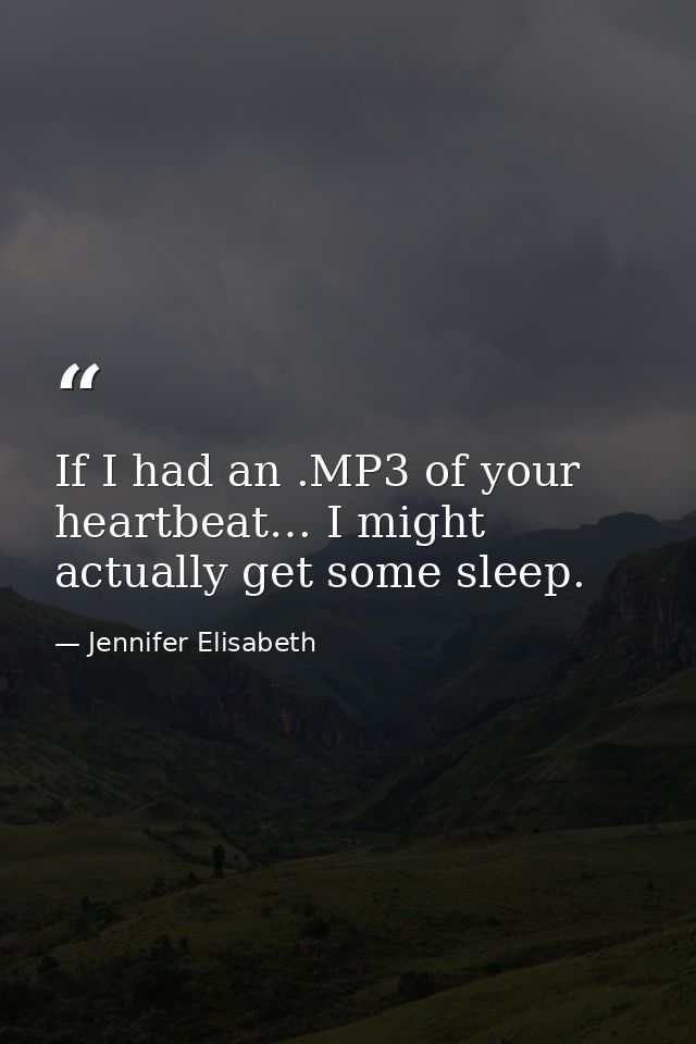 If I had an .MP3 of your heartbeat… I might actually get some sleep. — Jennifer Elisabeth