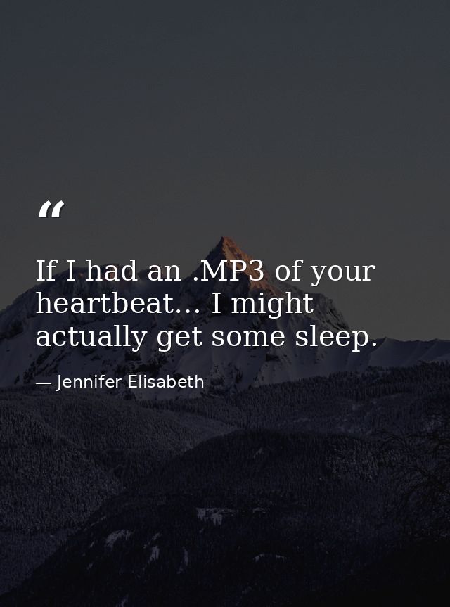 If I had an .MP3 of your heartbeat… I might actually get some sleep. — Jennifer Elisabeth