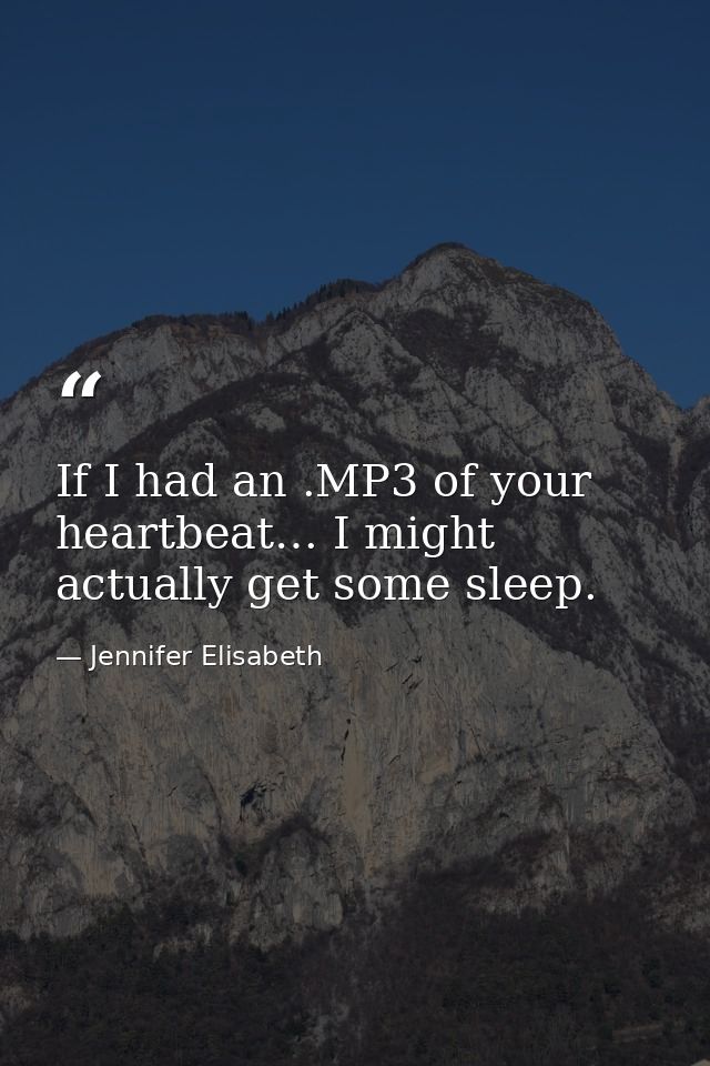 If I had an .MP3 of your heartbeat… I might actually get some sleep. — Jennifer Elisabeth
