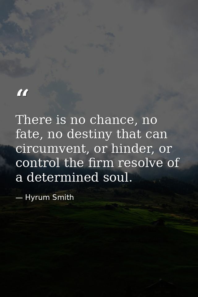There is no chance, no fate, no destiny that can circumvent, or hinder, or control the firm resolve of a determined soul — Hyrum Smith