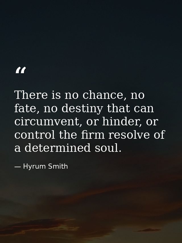 There is no chance, no fate, no destiny that can circumvent, or hinder, or control the firm resolve of a determined soul — Hyrum Smith