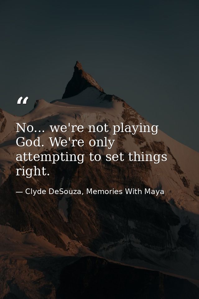 No... we're not playing God. We're only attempting to set things right. — Clyde DeSouza, Memories With Maya