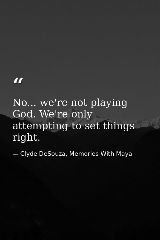 No... we're not playing God. We're only attempting to set things right. — Clyde DeSouza, Memories With Maya