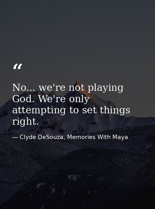 No... we're not playing God. We're only attempting to set things right. — Clyde DeSouza, Memories With Maya