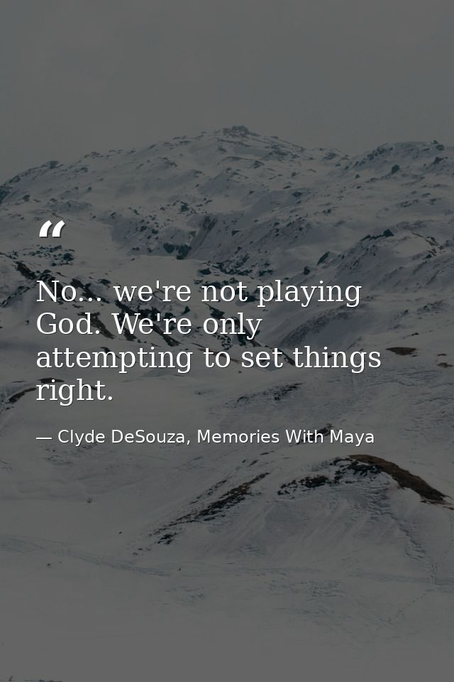 No... we're not playing God. We're only attempting to set things right. — Clyde DeSouza, Memories With Maya