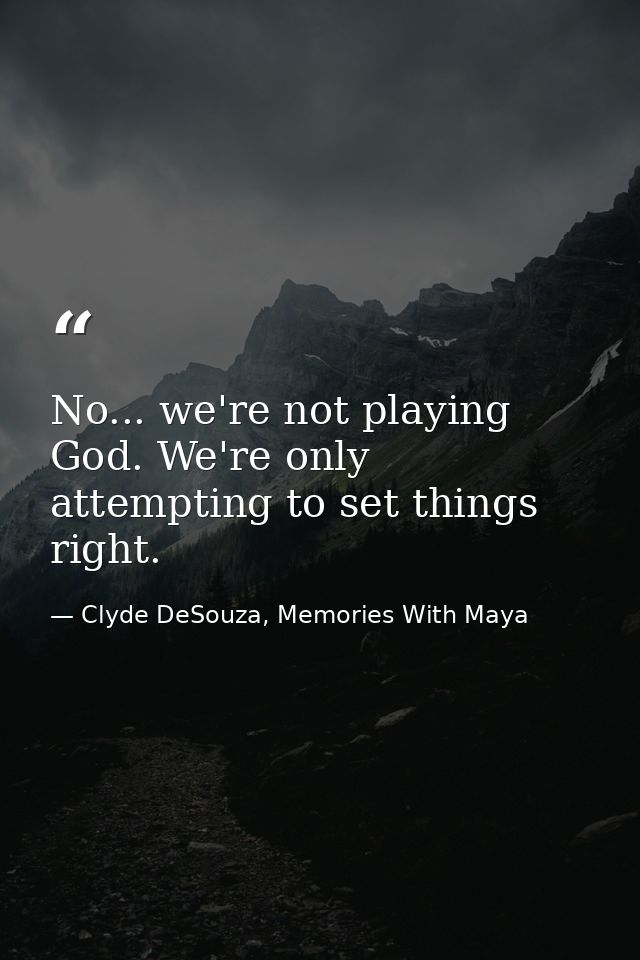 No... we're not playing God. We're only attempting to set things right. — Clyde DeSouza, Memories With Maya