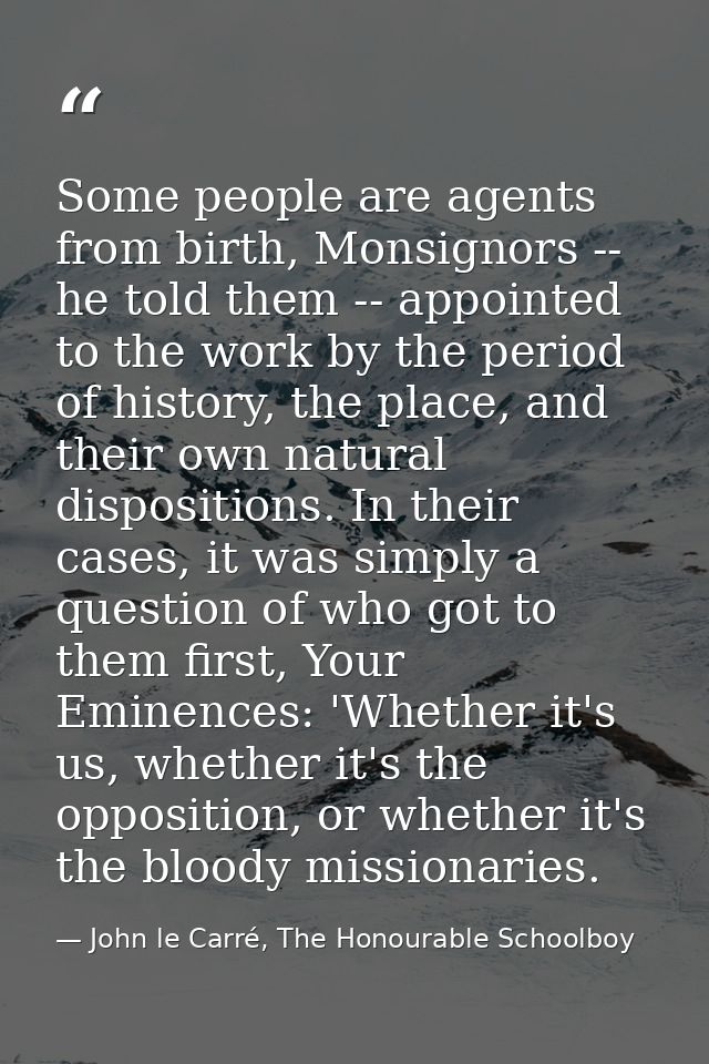 Some people are agents from birth, Monsignors -- he told them -- appointed to the work by the period of history, the pla — John le Carré, The Honourable Schoolboy