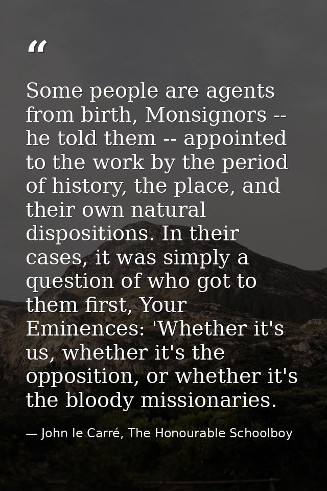 Some people are agents from birth, Monsignors -- he told them -- appointed to the work by the period of history, the pla — John le Carré, The Honourable Schoolboy