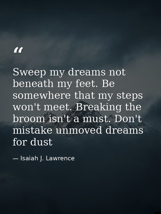 Sweep my dreams not beneath my feet. Be somewhere that my steps won't meet. Breaking the broom isn't a must. Don't mista — Isaiah J. Lawrence