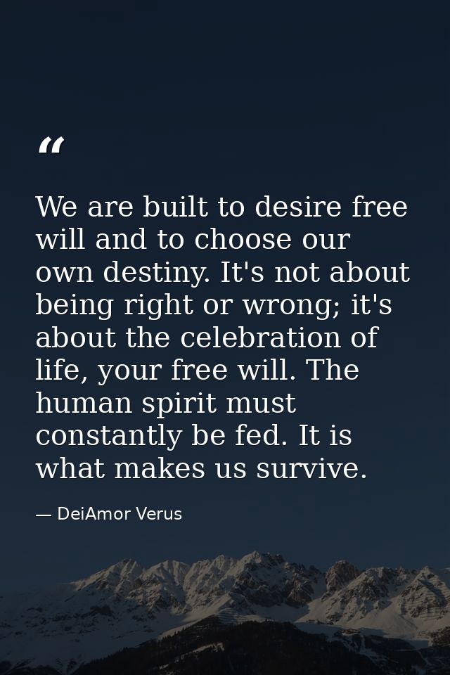 We are built to desire free will and to choose our own destiny. It's not about being right or wrong; it's about the cele — DeiAmor Verus