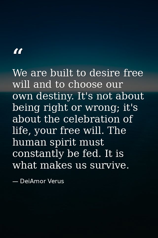 We are built to desire free will and to choose our own destiny. It's not about being right or wrong; it's about the cele — DeiAmor Verus