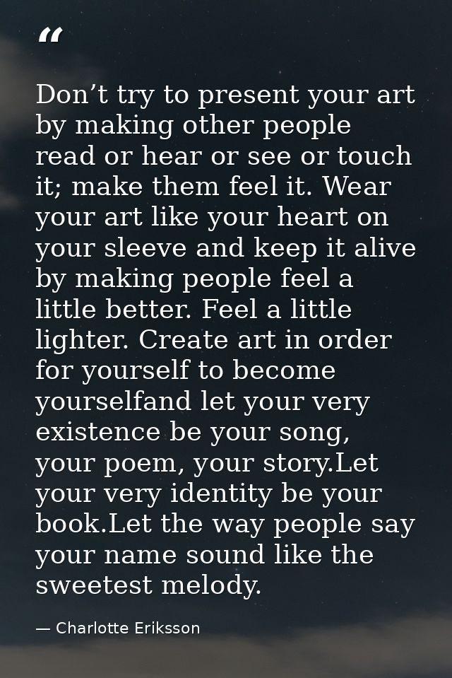 Don’t try to present your art by making other people read or hear or see or touch it; make them feel it. Wear your art l — Charlotte Eriksson