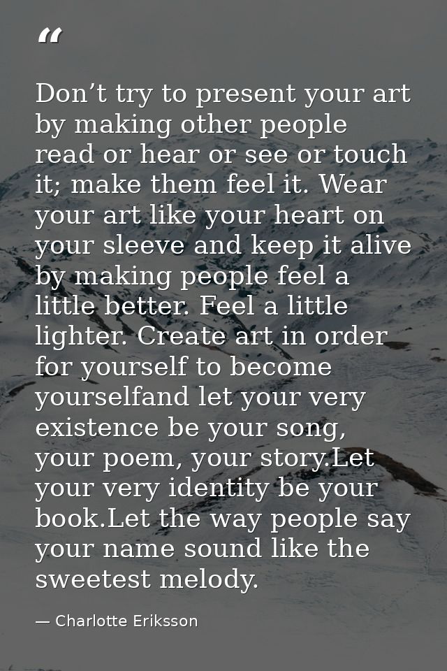 Don’t try to present your art by making other people read or hear or see or touch it; make them feel it. Wear your art l — Charlotte Eriksson