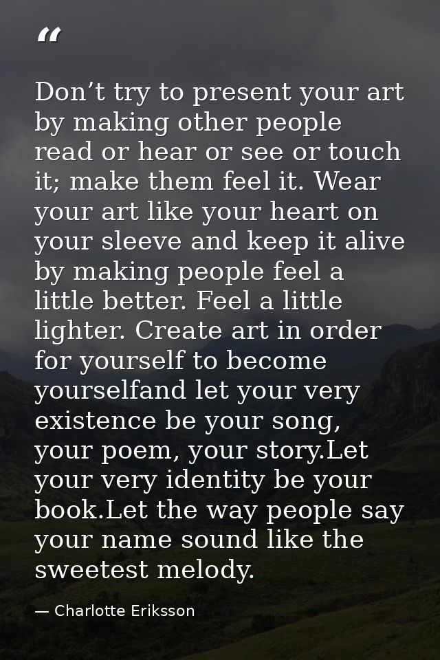 Don’t try to present your art by making other people read or hear or see or touch it; make them feel it. Wear your art l — Charlotte Eriksson