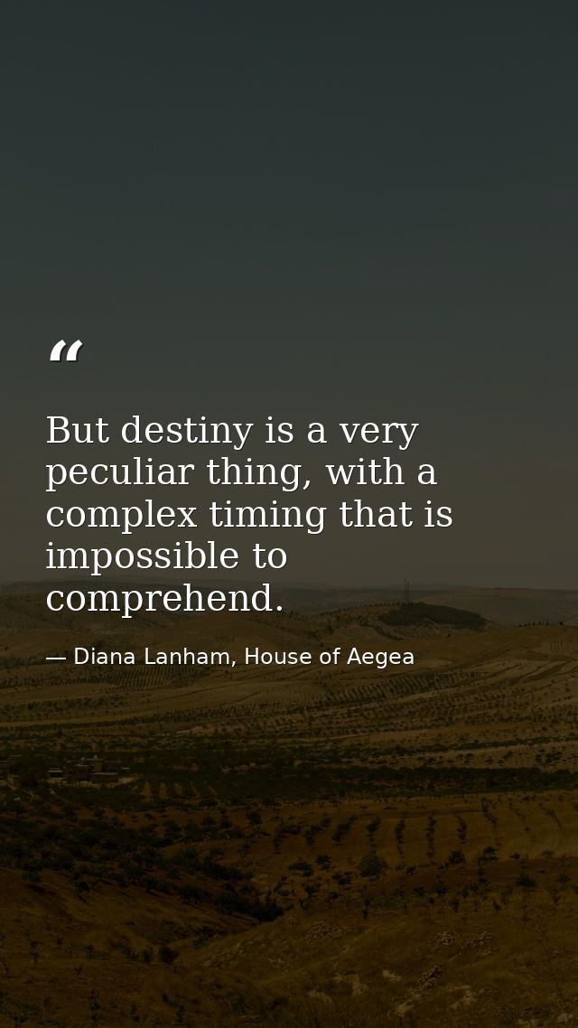 But destiny is a very peculiar thing, with a complex timing that is impossible to comprehend. — Diana Lanham, House of Aegea