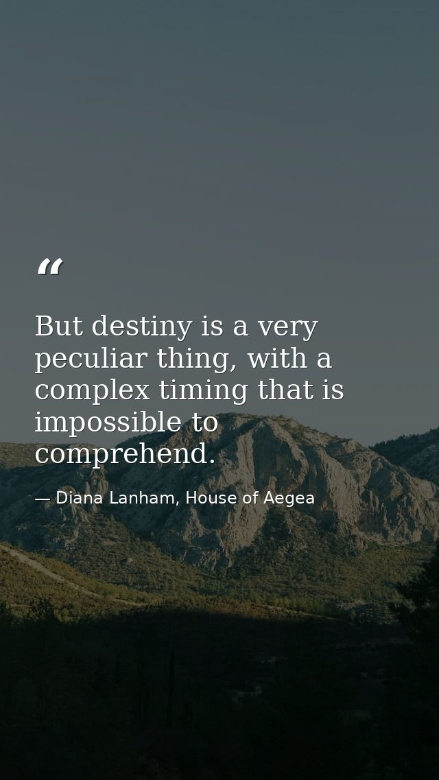 But destiny is a very peculiar thing, with a complex timing that is impossible to comprehend. — Diana Lanham, House of Aegea
