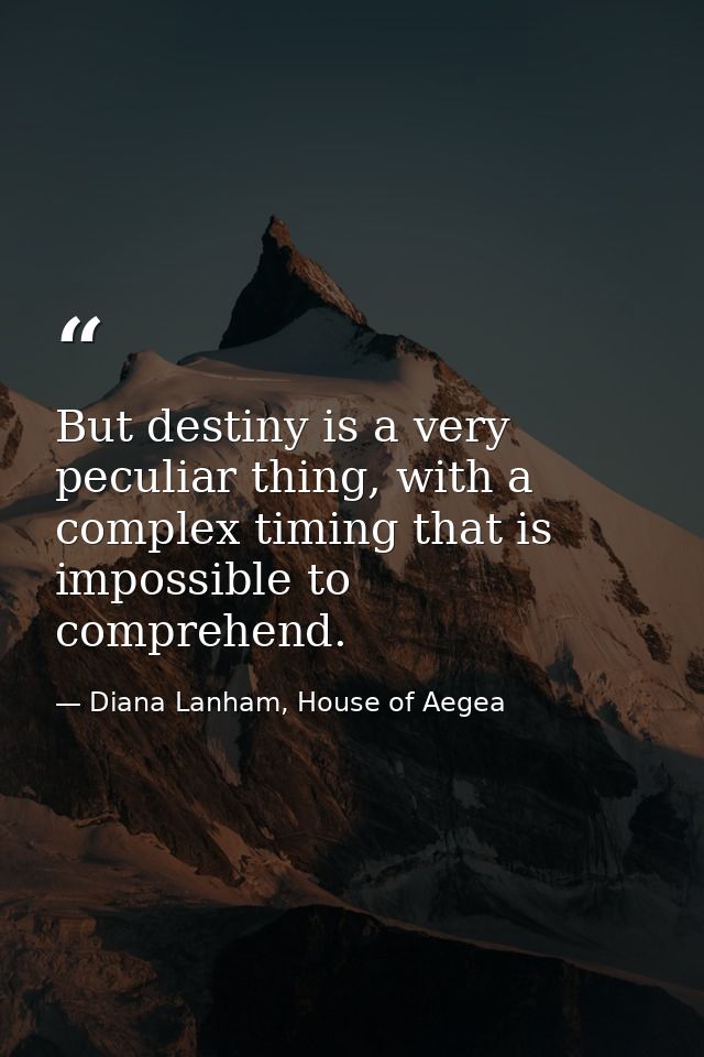 But destiny is a very peculiar thing, with a complex timing that is impossible to comprehend. — Diana Lanham, House of Aegea