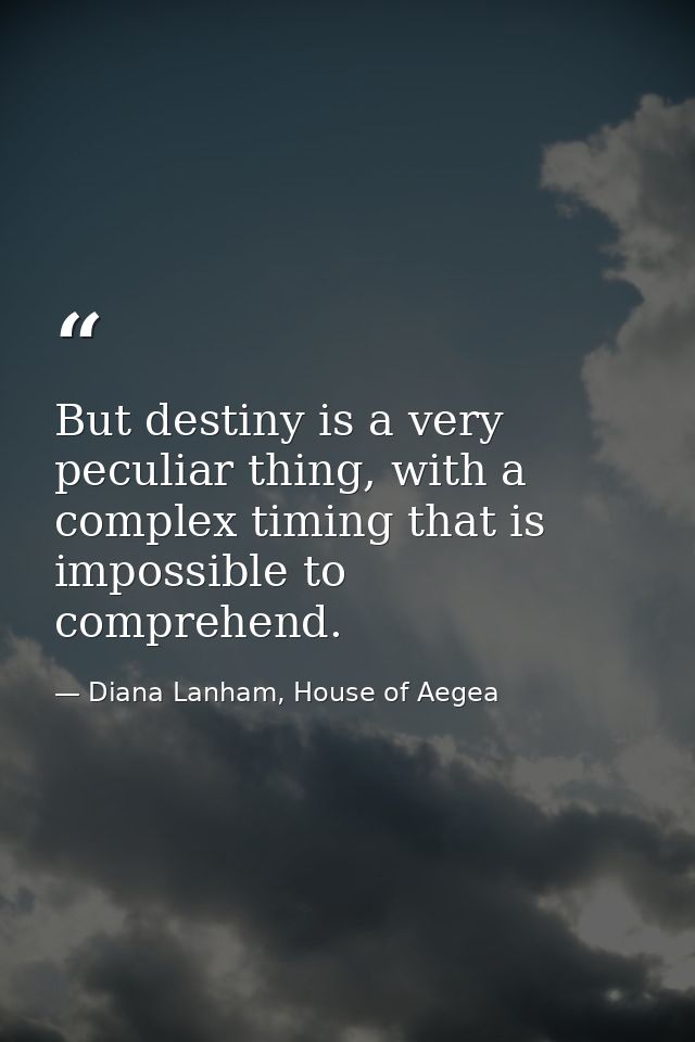 But destiny is a very peculiar thing, with a complex timing that is impossible to comprehend. — Diana Lanham, House of Aegea