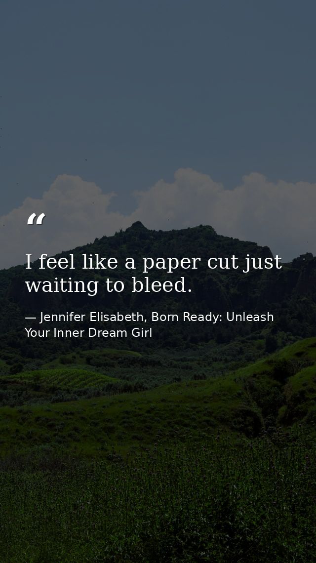 I feel like a paper cut just waiting to bleed. — Jennifer Elisabeth, Born Ready: Unleash Your Inner Dream Girl