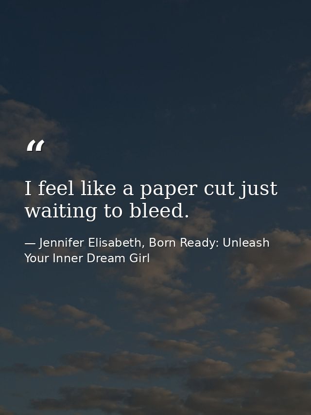 I feel like a paper cut just waiting to bleed. — Jennifer Elisabeth, Born Ready: Unleash Your Inner Dream Girl