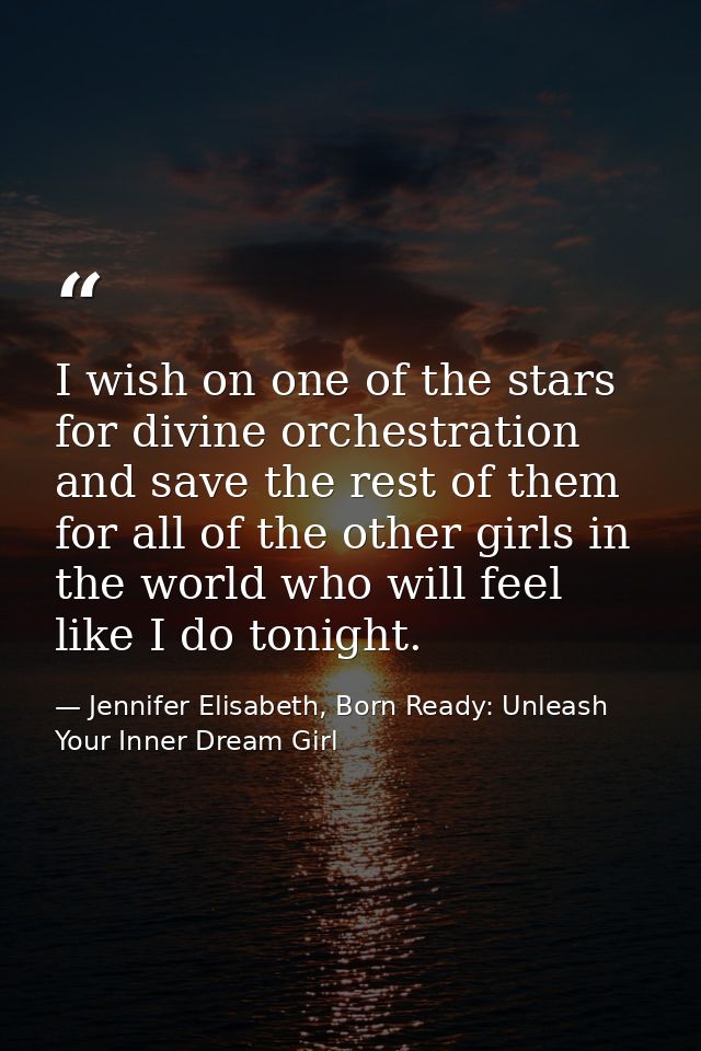 I wish on one of the stars for divine orchestration and save the rest of them for all of the other girls in the world wh — Jennifer Elisabeth, Born Ready: Unleash Your Inner Dream Girl